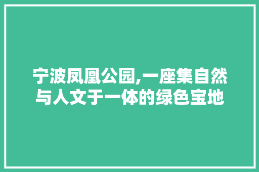 宁波凤凰公园,一座集自然与人文于一体的绿色宝地