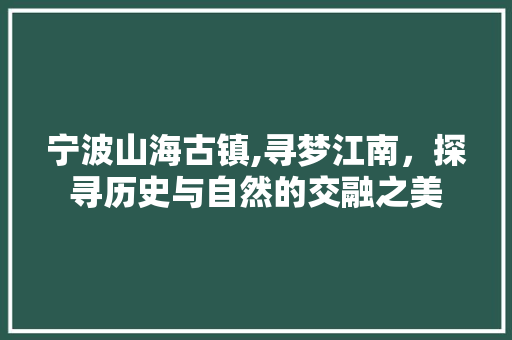 宁波山海古镇,寻梦江南，探寻历史与自然的交融之美  第1张