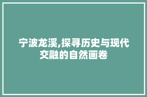 宁波龙溪,探寻历史与现代交融的自然画卷