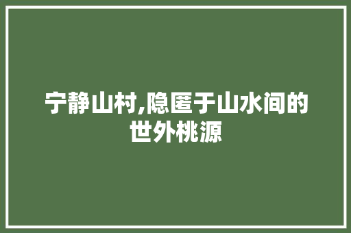 宁静山村,隐匿于山水间的世外桃源