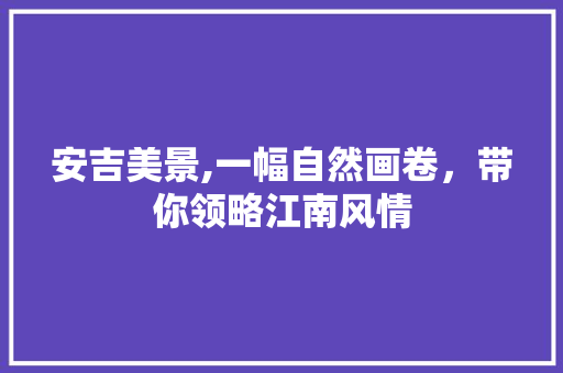 安吉美景,一幅自然画卷，带你领略江南风情