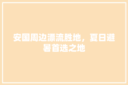 安国周边漂流胜地，夏日避暑首选之地  第1张