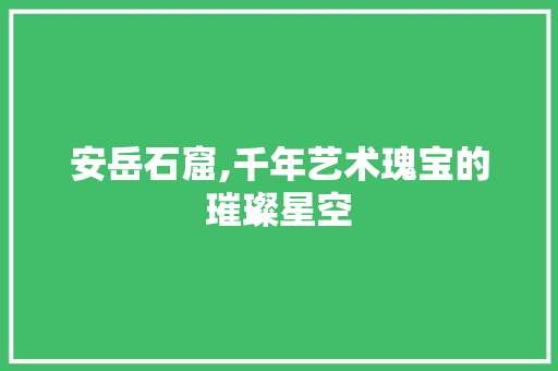 安岳石窟,千年艺术瑰宝的璀璨星空  第1张