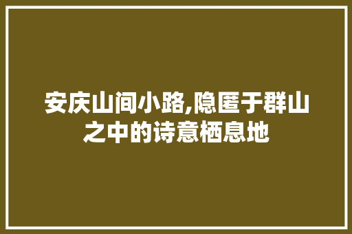 安庆山间小路,隐匿于群山之中的诗意栖息地