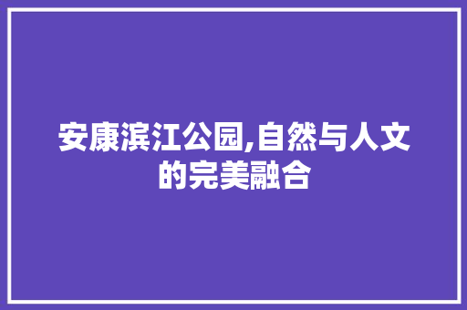 安康滨江公园,自然与人文的完美融合