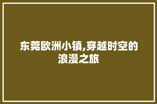 东莞欧洲小镇,穿越时空的浪漫之旅