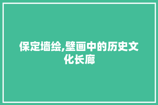 保定墙绘,壁画中的历史文化长廊