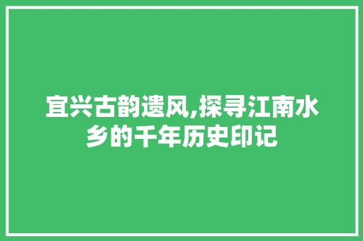 宜兴古韵遗风,探寻江南水乡的千年历史印记  第1张