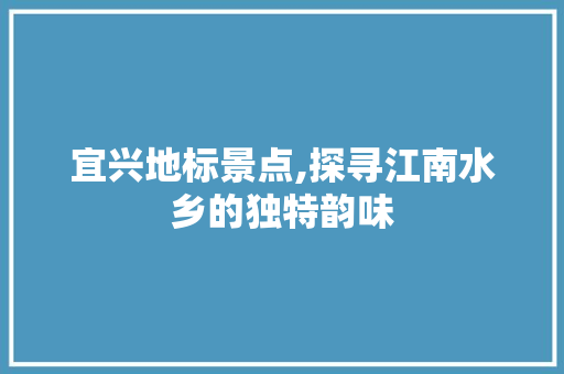 宜兴地标景点,探寻江南水乡的独特韵味  第1张