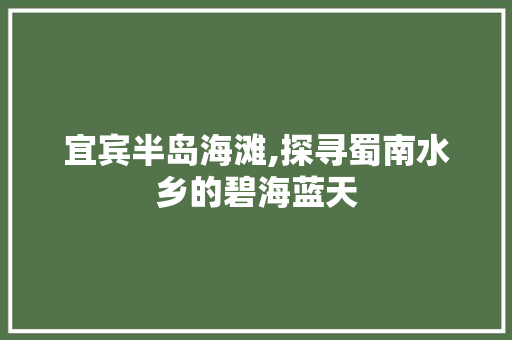 宜宾半岛海滩,探寻蜀南水乡的碧海蓝天