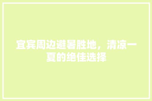 宜宾周边避暑胜地，清凉一夏的绝佳选择