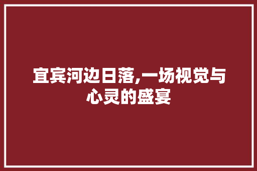 宜宾河边日落,一场视觉与心灵的盛宴