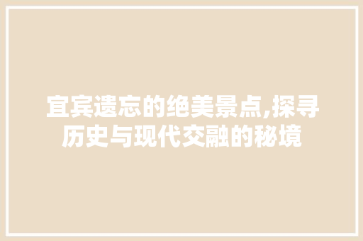 宜宾遗忘的绝美景点,探寻历史与现代交融的秘境