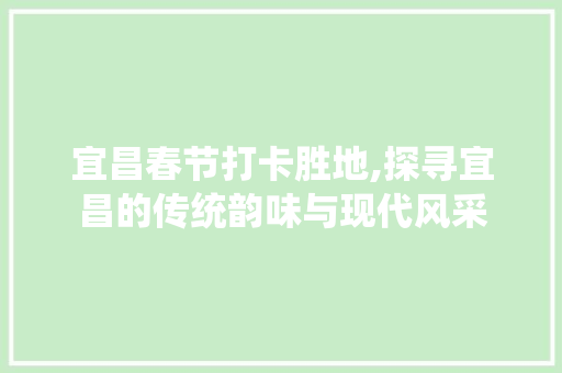 宜昌春节打卡胜地,探寻宜昌的传统韵味与现代风采