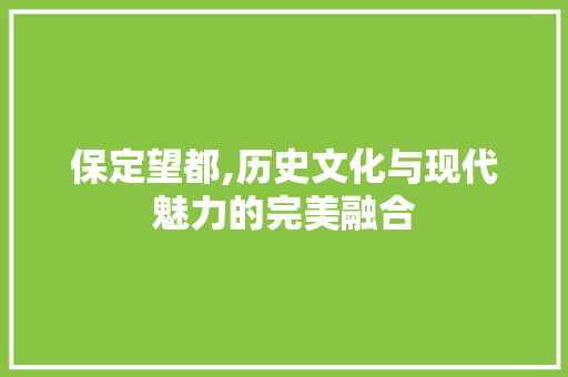 保定望都,历史文化与现代魅力的完美融合