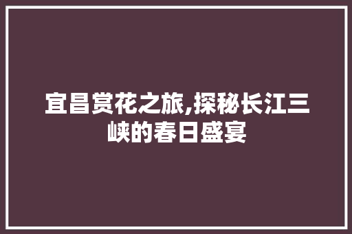 宜昌赏花之旅,探秘长江三峡的春日盛宴