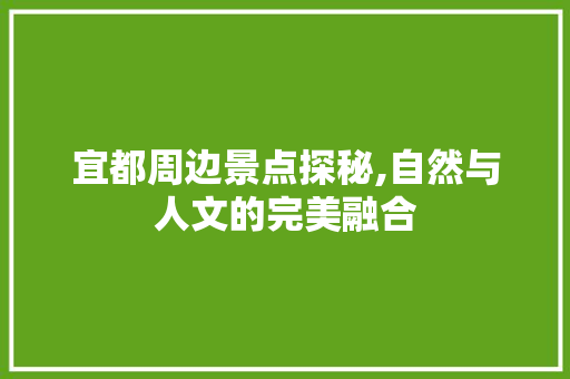 宜都周边景点探秘,自然与人文的完美融合