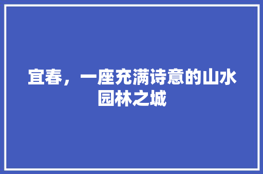 宜春，一座充满诗意的山水园林之城