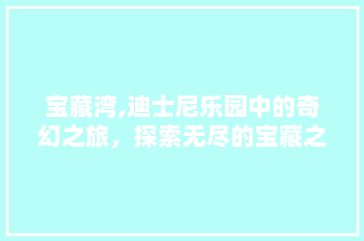 宝藏湾,迪士尼乐园中的奇幻之旅，探索无尽的宝藏之谜  第1张