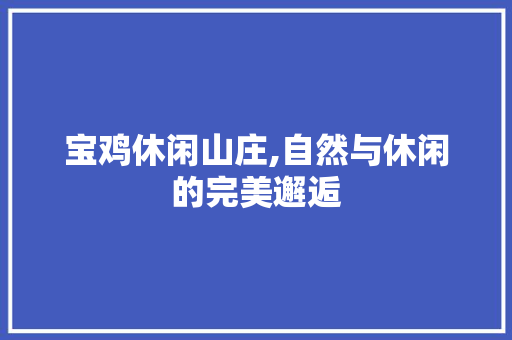 宝鸡休闲山庄,自然与休闲的完美邂逅  第1张