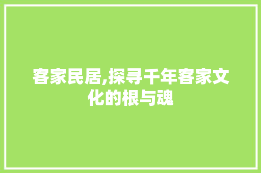 客家民居,探寻千年客家文化的根与魂