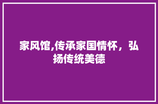 家风馆,传承家国情怀，弘扬传统美德