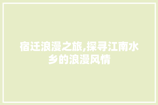 宿迁浪漫之旅,探寻江南水乡的浪漫风情