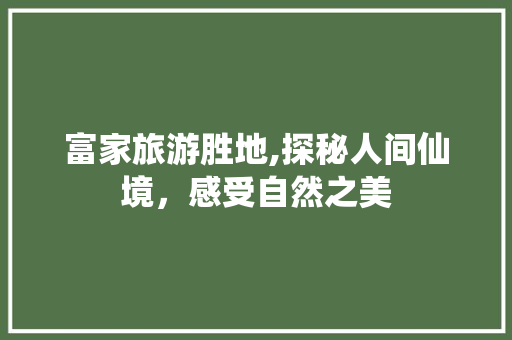 富家旅游胜地,探秘人间仙境，感受自然之美