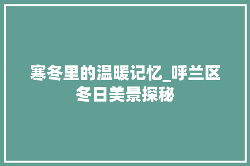 寒冬里的温暖记忆_呼兰区冬日美景探秘