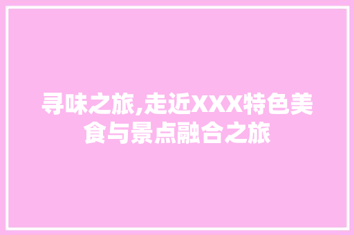 寻味之旅,走近XXX特色美食与景点融合之旅