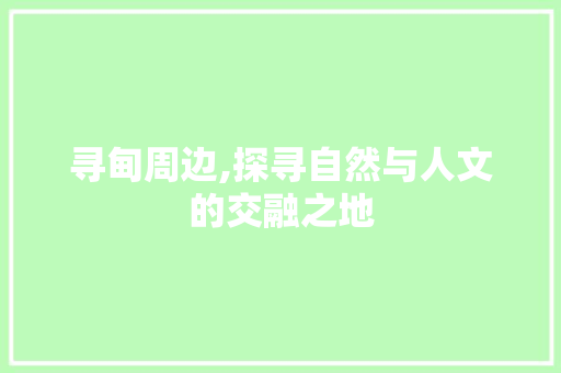 寻甸周边,探寻自然与人文的交融之地