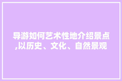 导游如何艺术性地介绍景点,以历史、文化、自然景观为核心