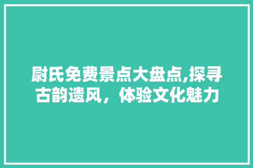 尉氏免费景点大盘点,探寻古韵遗风，体验文化魅力