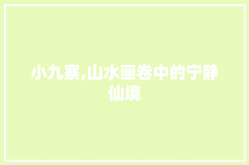 小九寨,山水画卷中的宁静仙境