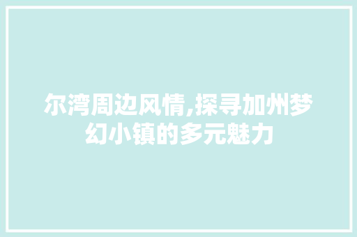 尔湾周边风情,探寻加州梦幻小镇的多元魅力