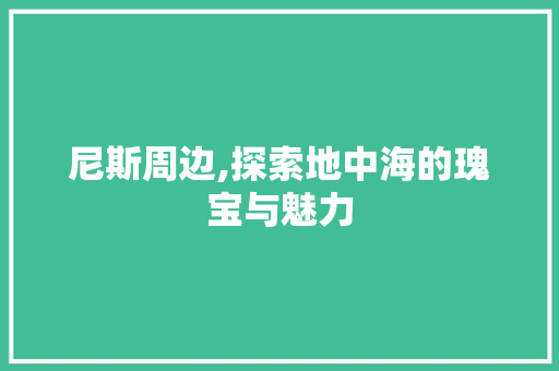 尼斯周边,探索地中海的瑰宝与魅力