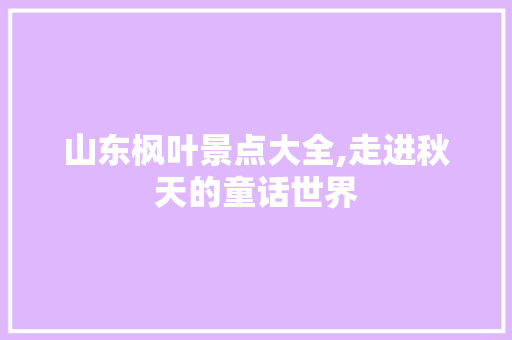 山东枫叶景点大全,走进秋天的童话世界