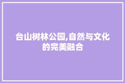 台山树林公园,自然与文化的完美融合