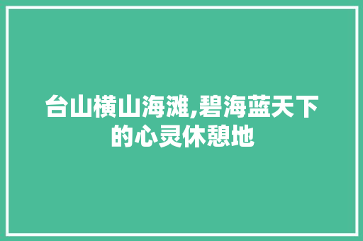 台山横山海滩,碧海蓝天下的心灵休憩地