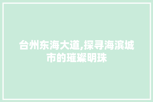 台州东海大道,探寻海滨城市的璀璨明珠