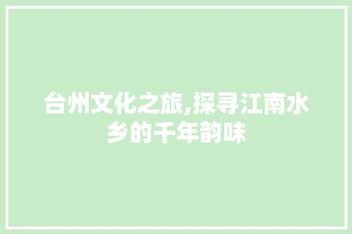 台州文化之旅,探寻江南水乡的千年韵味