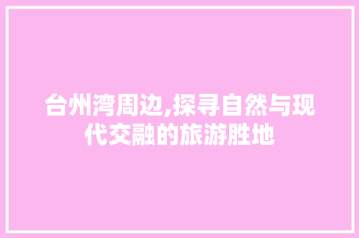 台州湾周边,探寻自然与现代交融的旅游胜地  第1张