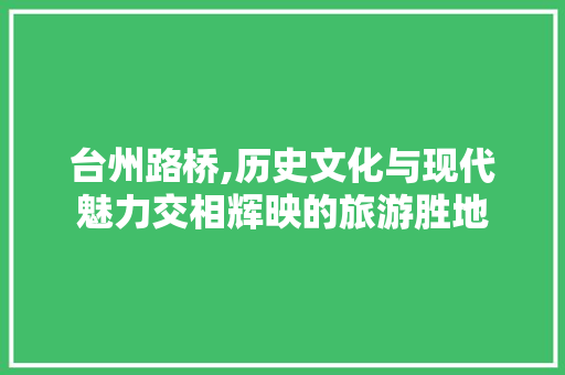 台州路桥,历史文化与现代魅力交相辉映的旅游胜地  第1张