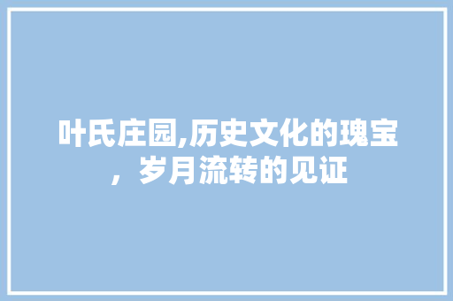 叶氏庄园,历史文化的瑰宝，岁月流转的见证