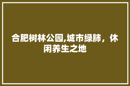 合肥树林公园,城市绿肺，休闲养生之地  第1张