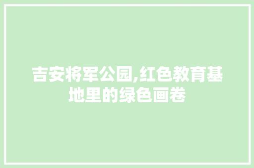 吉安将军公园,红色教育基地里的绿色画卷