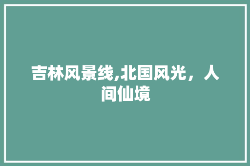 吉林风景线,北国风光，人间仙境