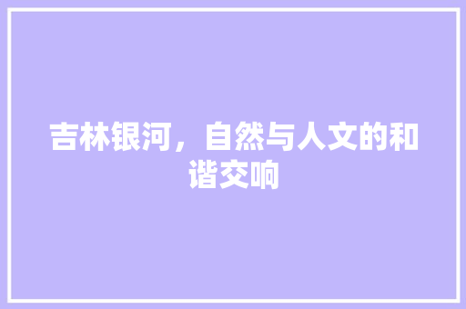 吉林银河，自然与人文的和谐交响