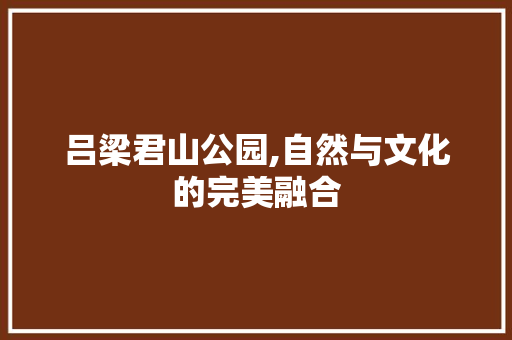 吕梁君山公园,自然与文化的完美融合