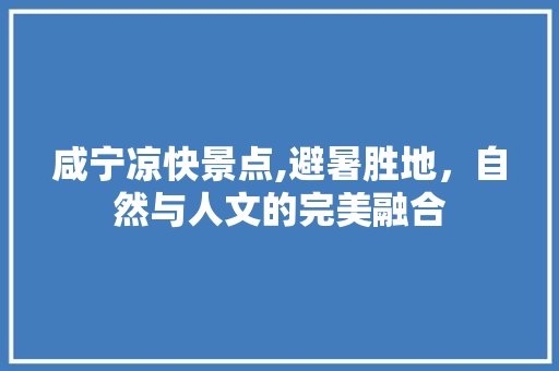 咸宁凉快景点,避暑胜地，自然与人文的完美融合